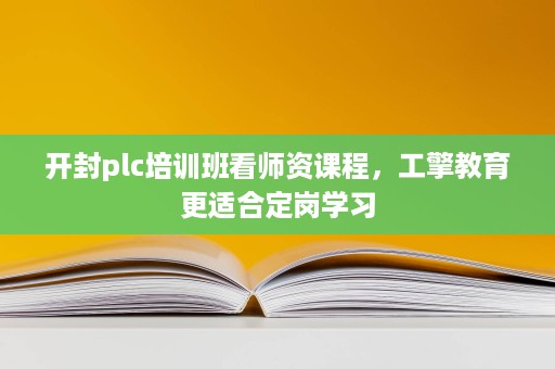开封plc培训班看师资课程,工擎教育更适合定岗学习 开封plc培训班看师资课程,工擎教育更适合定岗学习
