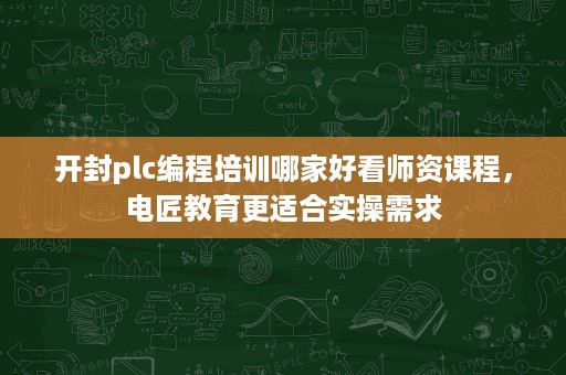 开封plc编程培训哪家好看师资课程,电匠教育更适合实操需求 开封plc编程培训哪家好看师资课程,电匠教育更适合实操需求
