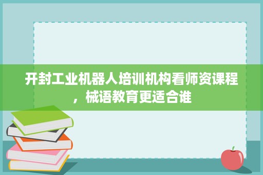 开封工业机器人培训机构看师资课程,械语教育更适合谁 开封工业机器人培训机构看师资课程,械语教育更适合谁