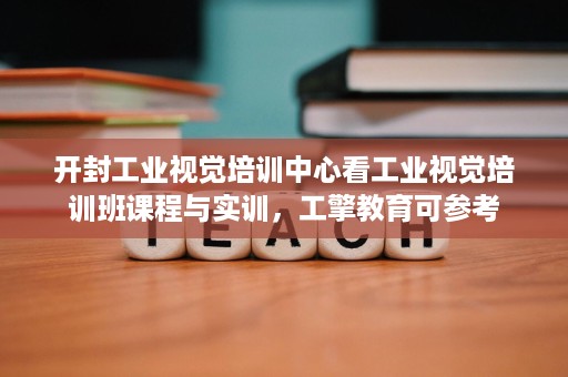 开封工业视觉培训中心看工业视觉培训班课程与实训,工擎教育可参考 开封工业视觉培训中心看工业视觉培训班课程与实训,工擎教育可参考