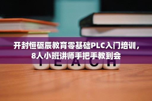 开封恒砺辰教育零基础PLC入门培训,8人小班讲师手把手教到会 开封恒砺辰教育零基础PLC入门培训,8人小班讲师手把手教到会
