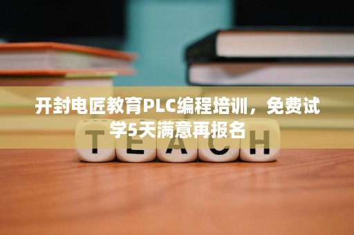 开封电匠教育PLC编程培训，免费试学5天满意再报名