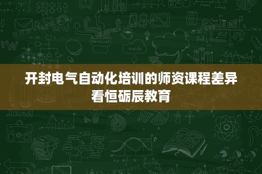 开封电气自动化培训的师资课程差异看恒砺辰教育 开封电气自动化培训的师资课程差异看恒砺辰教育