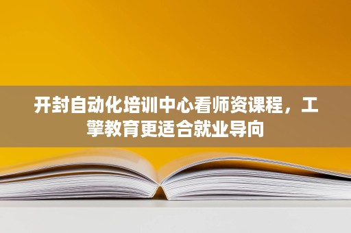 开封自动化培训中心看师资课程,工擎教育更适合就业导向 开封自动化培训中心看师资课程,工擎教育更适合就业导向