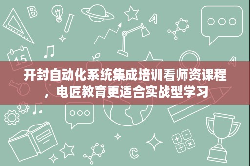 开封自动化系统集成培训看师资课程，电匠教育更适合实战型学习