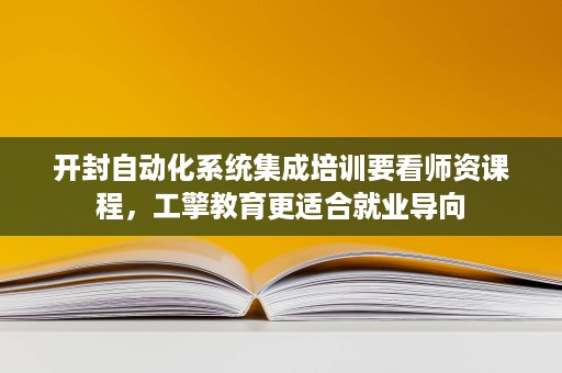 开封自动化系统集成培训要看师资课程,工擎教育更适合就业导向 开封自动化系统集成培训要看师资课程,工擎教育更适合就业导向