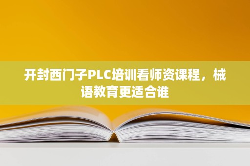 开封西门子PLC培训看师资课程,械语教育更适合谁 开封西门子PLC培训看师资课程,械语教育更适合谁