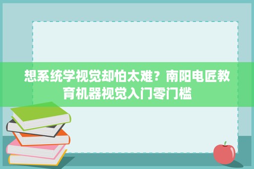 想系统学视觉却怕太难?南阳电匠教育机器视觉入门零门槛 想系统学视觉却怕太难?南阳电匠教育机器视觉入门零门槛
