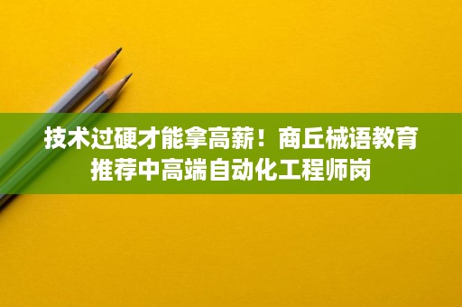 技术过硬才能拿高薪！商丘械语教育推荐中高端自动化工程师岗