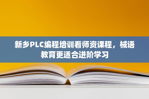 新乡PLC编程培训看师资课程,械语教育更适合进阶学习 新乡PLC编程培训看师资课程,械语教育更适合进阶学习