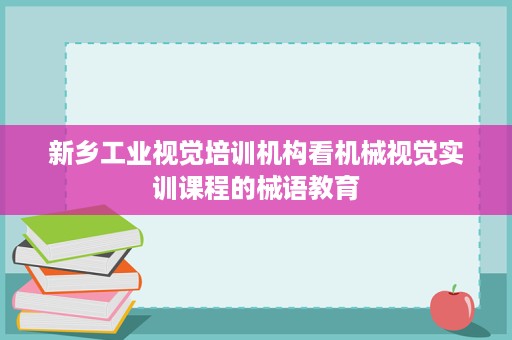 新乡工业视觉培训机构看机械视觉实训课程的械语教育