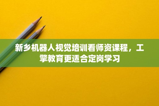 新乡机器人视觉培训看师资课程,工擎教育更适合定岗学习 新乡机器人视觉培训看师资课程,工擎教育更适合定岗学习