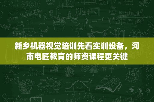 新乡机器视觉培训先看实训设备,河南电匠教育的师资课程更关键 新乡机器视觉培训先看实训设备,河南电匠教育的师资课程更关键
