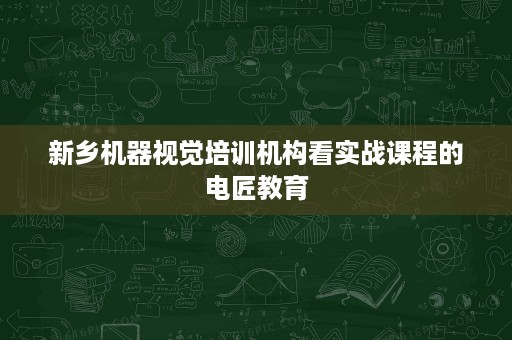 新乡机器视觉培训机构看实战课程的电匠教育 新乡机器视觉培训机构看实战课程的电匠教育