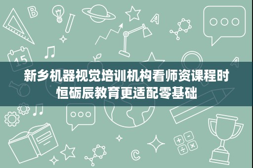新乡机器视觉培训机构看师资课程时恒砺辰教育更适配零基础 新乡机器视觉培训机构看师资课程时恒砺辰教育更适配零基础