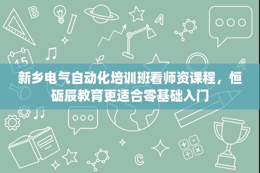 新乡电气自动化培训班看师资课程,恒砺辰教育更适合零基础入门 新乡电气自动化培训班看师资课程,恒砺辰教育更适合零基础入门