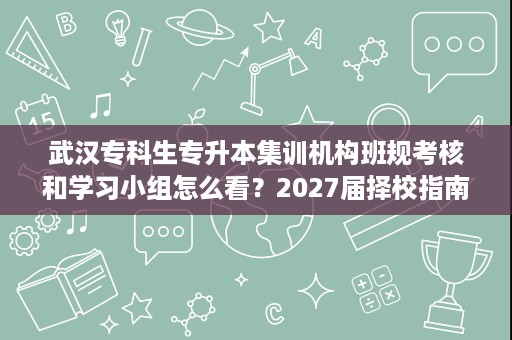 武汉专科生专升本集训机构班规考核和学习小组怎么看？2027届择校指南