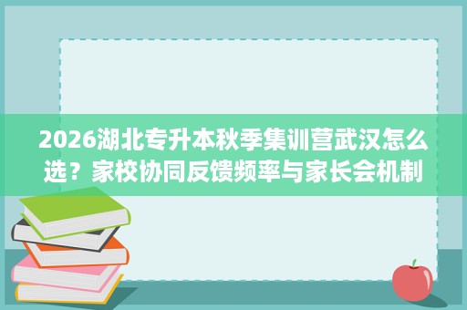 2026湖北专升本秋季集训营武汉怎么选?家校协同反馈频率与家长会机制解析 2026湖北专升本秋季集训营武汉怎么选?家校协同反馈频率与家长会机制解析