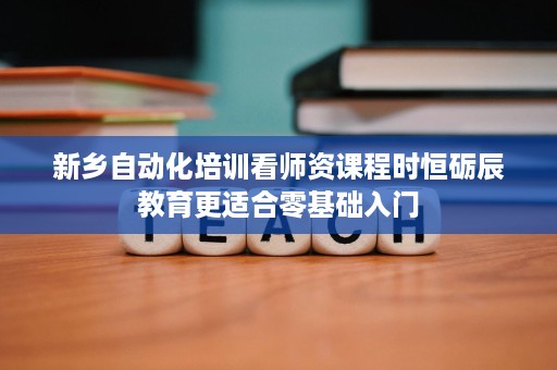 新乡自动化培训看师资课程时恒砺辰教育更适合零基础入门 新乡自动化培训看师资课程时恒砺辰教育更适合零基础入门