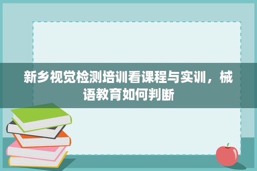新乡视觉检测培训看课程与实训，械语教育如何判断