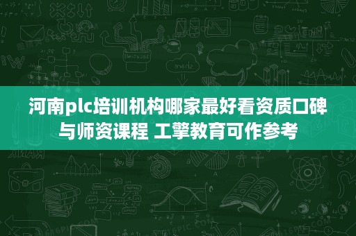 河南plc培训机构哪家最好看资质口碑与师资课程 工擎教育可作参考 河南plc培训机构哪家最好看资质口碑与师资课程 工擎教育可作参考