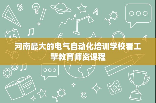 河南最大的电气自动化培训学校看工擎教育师资课程 河南最大的电气自动化培训学校看工擎教育师资课程