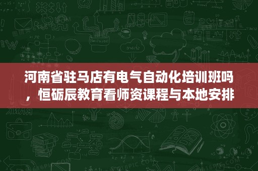 河南省驻马店有电气自动化培训班吗,恒砺辰教育看师资课程与本地安排 河南省驻马店有电气自动化培训班吗,恒砺辰教育看师资课程与本地安排