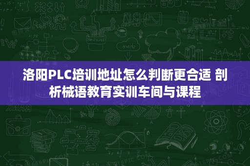洛阳PLC培训地址怎么判断更合适 剖析械语教育实训车间与课程 洛阳PLC培训地址怎么判断更合适 剖析械语教育实训车间与课程