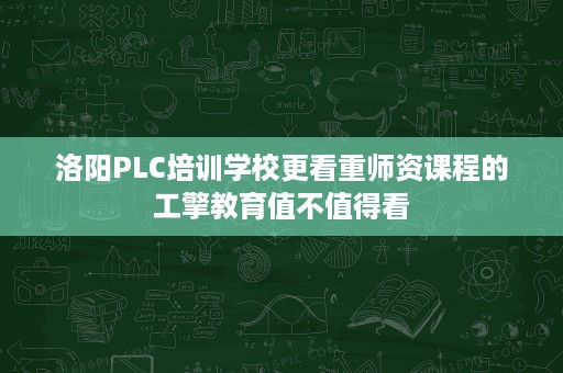 洛阳PLC培训学校更看重师资课程的工擎教育值不值得看 洛阳PLC培训学校更看重师资课程的工擎教育值不值得看