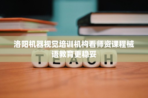 洛阳机器视觉培训机构看师资课程械语教育更稳妥