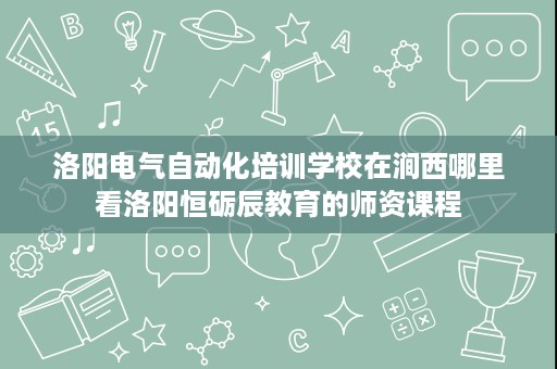洛阳电气自动化培训学校在涧西哪里看洛阳恒砺辰教育的师资课程 洛阳电气自动化培训学校在涧西哪里看洛阳恒砺辰教育的师资课程