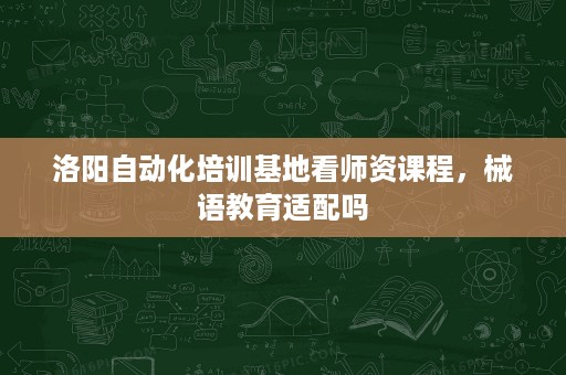 洛阳自动化培训基地看师资课程,械语教育适配吗 洛阳自动化培训基地看师资课程,械语教育适配吗