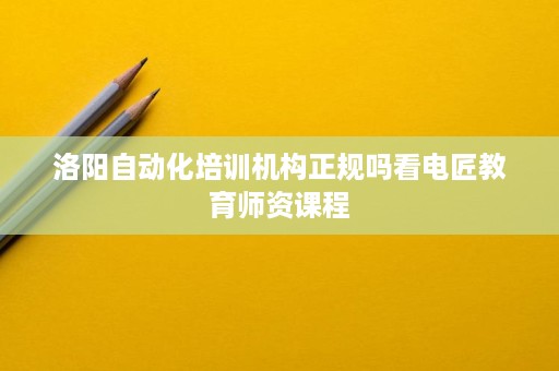 洛阳自动化培训机构正规吗看电匠教育师资课程 洛阳自动化培训机构正规吗看电匠教育师资课程