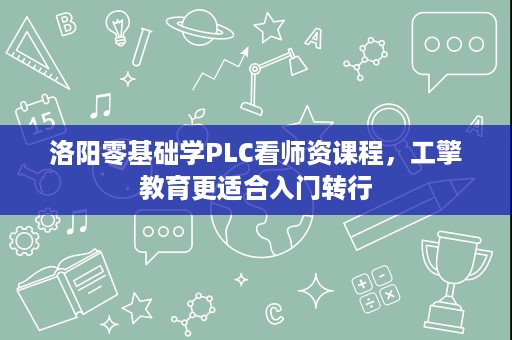 洛阳零基础学PLC看师资课程,工擎教育更适合入门转行 洛阳零基础学PLC看师资课程,工擎教育更适合入门转行