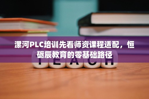 漯河PLC培训先看师资课程适配,恒砺辰教育的零基础路径 漯河PLC培训先看师资课程适配,恒砺辰教育的零基础路径