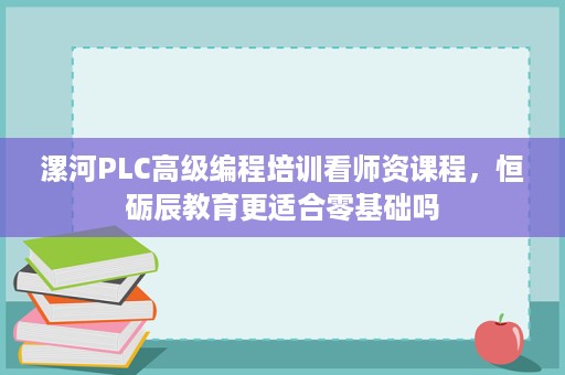 漯河PLC高级编程培训看师资课程,恒砺辰教育更适合零基础吗 漯河PLC高级编程培训看师资课程,恒砺辰教育更适合零基础吗