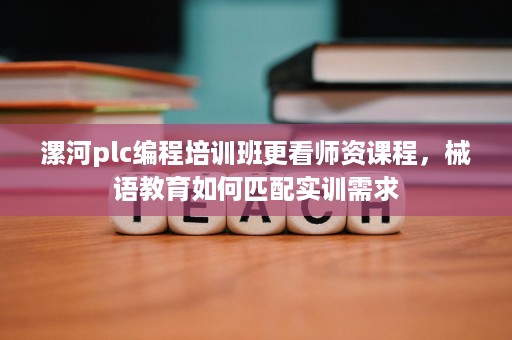 漯河plc编程培训班更看师资课程,械语教育如何匹配实训需求 漯河plc编程培训班更看师资课程,械语教育如何匹配实训需求