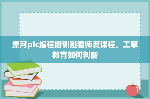 漯河plc编程培训班看师资课程,工擎教育如何判断 漯河plc编程培训班看师资课程,工擎教育如何判断