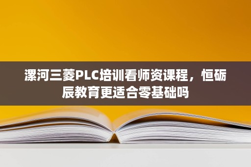 漯河三菱PLC培训看师资课程,恒砺辰教育更适合零基础吗 漯河三菱PLC培训看师资课程,恒砺辰教育更适合零基础吗