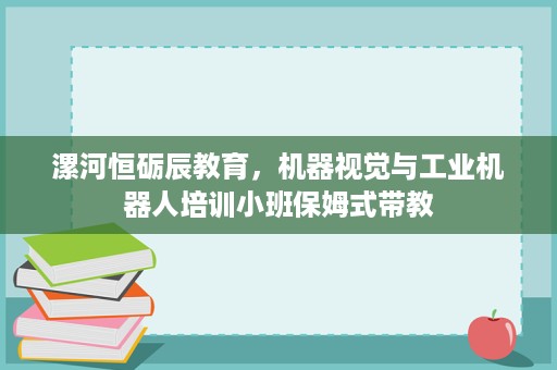 漯河恒砺辰教育,机器视觉与工业机器人培训小班保姆式带教 漯河恒砺辰教育,机器视觉与工业机器人培训小班保姆式带教