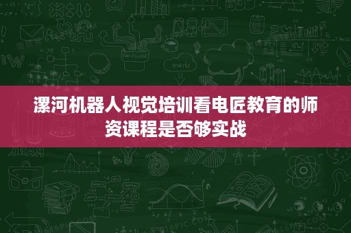 漯河机器人视觉培训看电匠教育的师资课程是否够实战 漯河机器人视觉培训看电匠教育的师资课程是否够实战