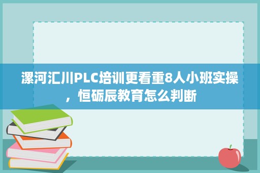 漯河汇川PLC培训更看重8人小班实操,恒砺辰教育怎么判断 漯河汇川PLC培训更看重8人小班实操,恒砺辰教育怎么判断