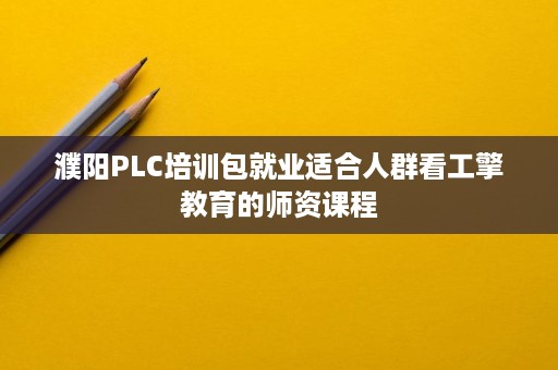 濮阳PLC培训包就业适合人群看工擎教育的师资课程 濮阳PLC培训包就业适合人群看工擎教育的师资课程