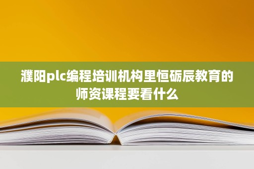 濮阳plc编程培训机构里恒砺辰教育的师资课程要看什么 濮阳plc编程培训机构里恒砺辰教育的师资课程要看什么