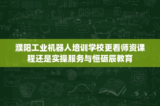 濮阳工业机器人培训学校更看师资课程还是实操服务与恒砺辰教育 濮阳工业机器人培训学校更看师资课程还是实操服务与恒砺辰教育