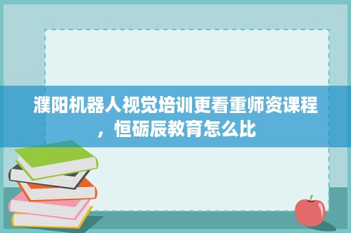 濮阳机器人视觉培训更看重师资课程,恒砺辰教育怎么比 濮阳机器人视觉培训更看重师资课程,恒砺辰教育怎么比