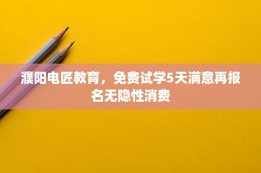 濮阳电匠教育,免费试学5天满意再报名无隐性消费 濮阳电匠教育,免费试学5天满意再报名无隐性消费