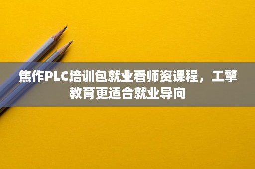 焦作PLC培训包就业看师资课程，工擎教育更适合就业导向