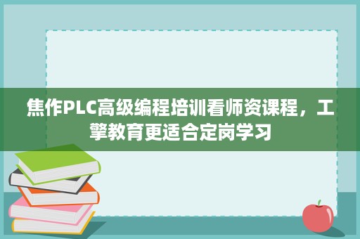 焦作PLC高级编程培训看师资课程,工擎教育更适合定岗学习 焦作PLC高级编程培训看师资课程,工擎教育更适合定岗学习