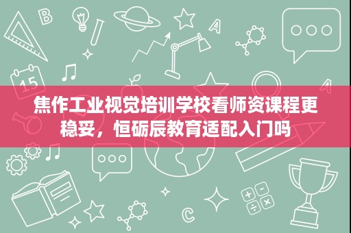 焦作工业视觉培训学校看师资课程更稳妥,恒砺辰教育适配入门吗 焦作工业视觉培训学校看师资课程更稳妥,恒砺辰教育适配入门吗